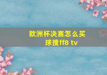 欧洲杯决赛怎么买球搜ff8 tv